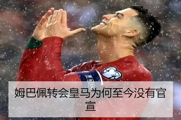 姆巴佩转会皇马为何至今没有官宣