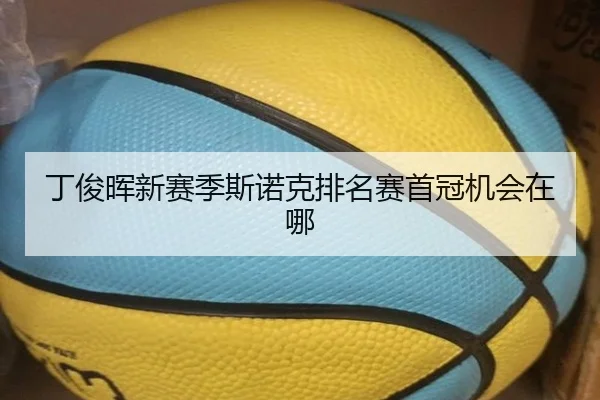 丁俊晖新赛季斯诺克排名赛首冠机会在哪